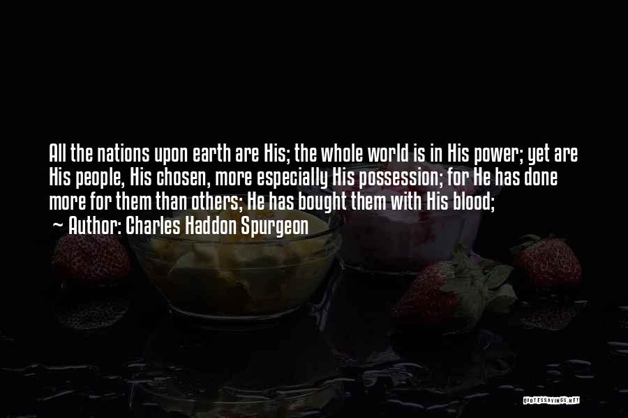 Charles Haddon Spurgeon Quotes: All The Nations Upon Earth Are His; The Whole World Is In His Power; Yet Are His People, His Chosen,