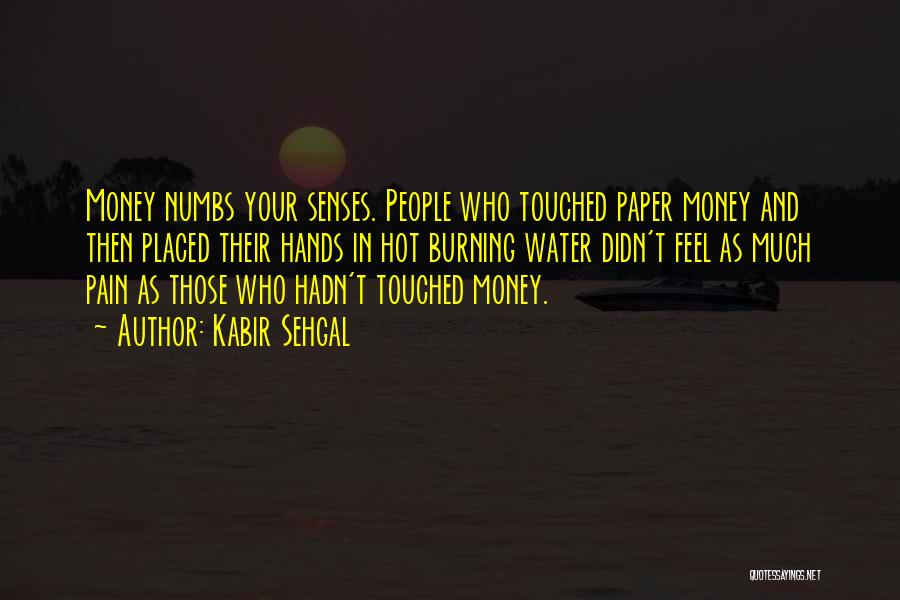 Kabir Sehgal Quotes: Money Numbs Your Senses. People Who Touched Paper Money And Then Placed Their Hands In Hot Burning Water Didn't Feel