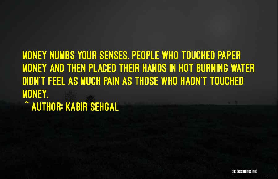 Kabir Sehgal Quotes: Money Numbs Your Senses. People Who Touched Paper Money And Then Placed Their Hands In Hot Burning Water Didn't Feel