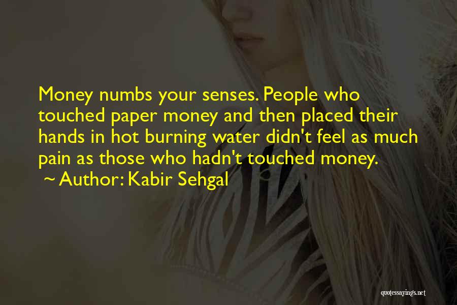 Kabir Sehgal Quotes: Money Numbs Your Senses. People Who Touched Paper Money And Then Placed Their Hands In Hot Burning Water Didn't Feel