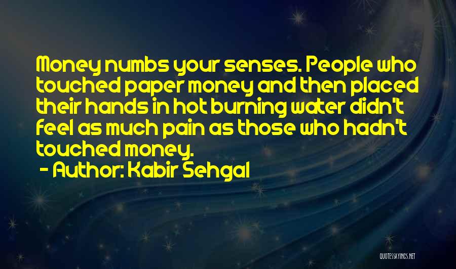 Kabir Sehgal Quotes: Money Numbs Your Senses. People Who Touched Paper Money And Then Placed Their Hands In Hot Burning Water Didn't Feel