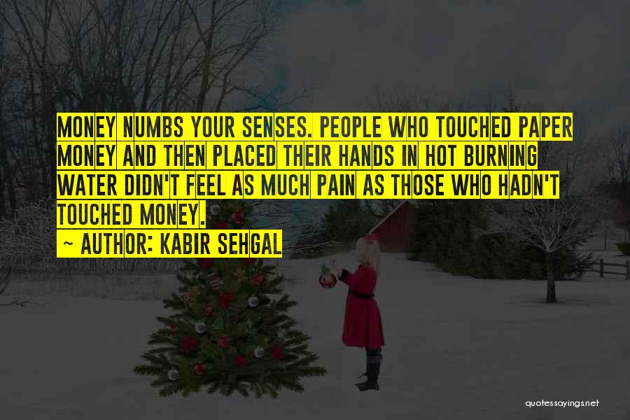 Kabir Sehgal Quotes: Money Numbs Your Senses. People Who Touched Paper Money And Then Placed Their Hands In Hot Burning Water Didn't Feel