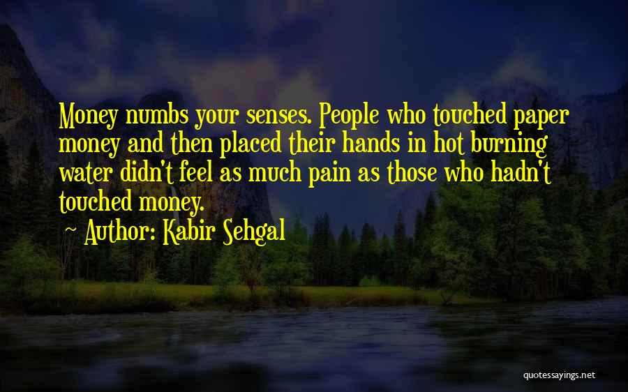 Kabir Sehgal Quotes: Money Numbs Your Senses. People Who Touched Paper Money And Then Placed Their Hands In Hot Burning Water Didn't Feel