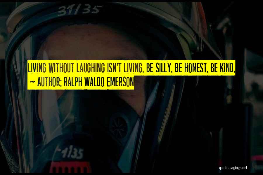 Ralph Waldo Emerson Quotes: Living Without Laughing Isn't Living. Be Silly. Be Honest. Be Kind.