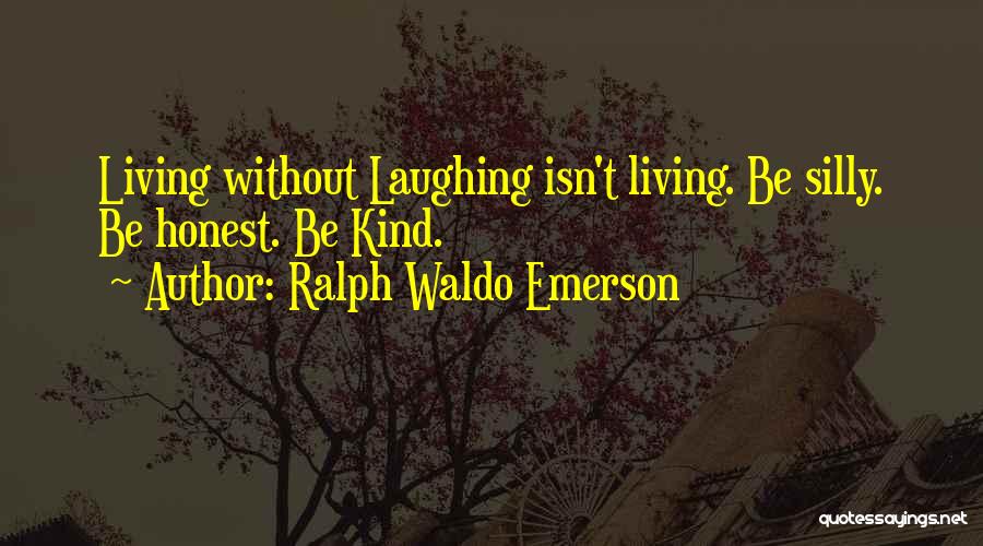 Ralph Waldo Emerson Quotes: Living Without Laughing Isn't Living. Be Silly. Be Honest. Be Kind.