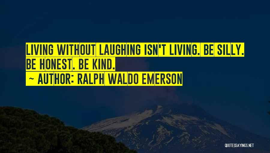 Ralph Waldo Emerson Quotes: Living Without Laughing Isn't Living. Be Silly. Be Honest. Be Kind.