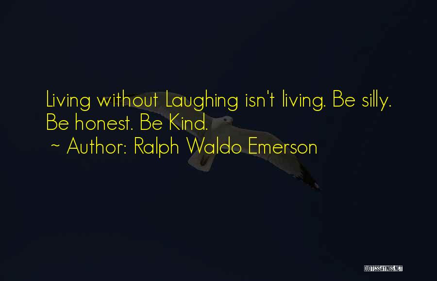 Ralph Waldo Emerson Quotes: Living Without Laughing Isn't Living. Be Silly. Be Honest. Be Kind.