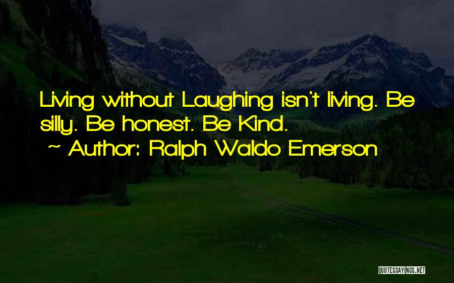 Ralph Waldo Emerson Quotes: Living Without Laughing Isn't Living. Be Silly. Be Honest. Be Kind.