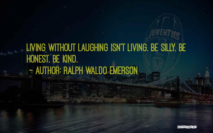 Ralph Waldo Emerson Quotes: Living Without Laughing Isn't Living. Be Silly. Be Honest. Be Kind.