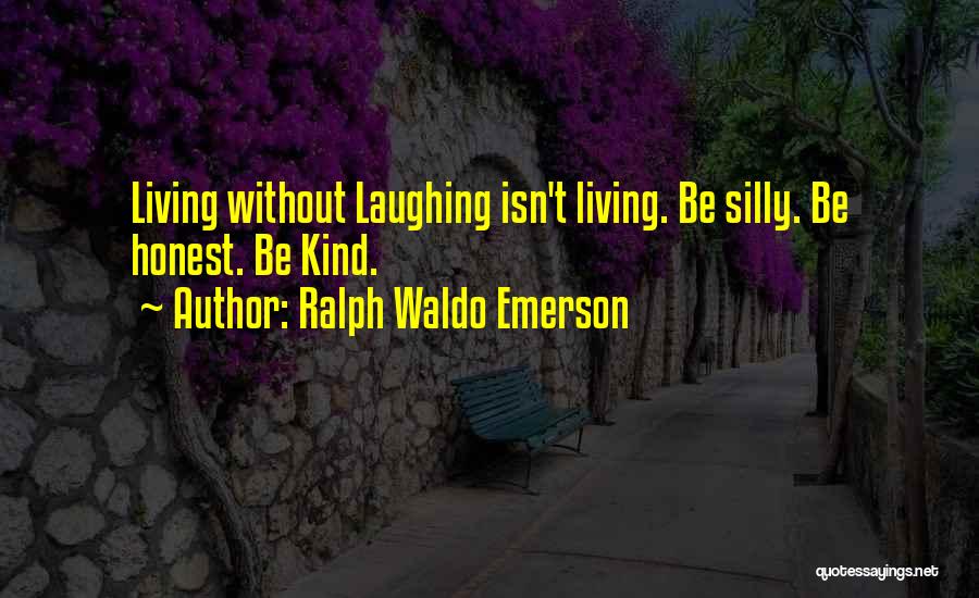Ralph Waldo Emerson Quotes: Living Without Laughing Isn't Living. Be Silly. Be Honest. Be Kind.