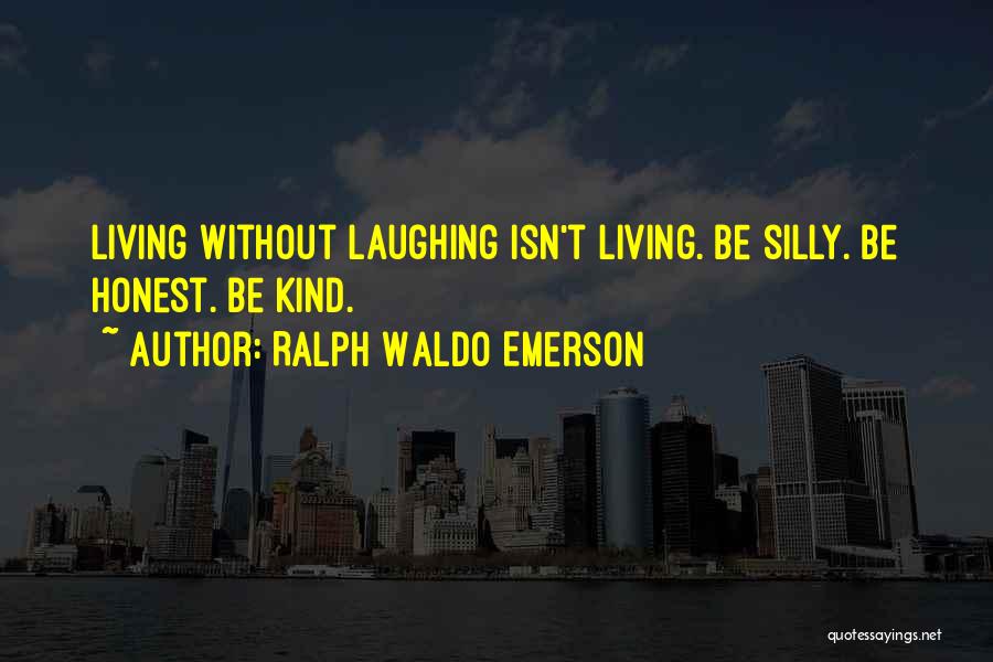 Ralph Waldo Emerson Quotes: Living Without Laughing Isn't Living. Be Silly. Be Honest. Be Kind.