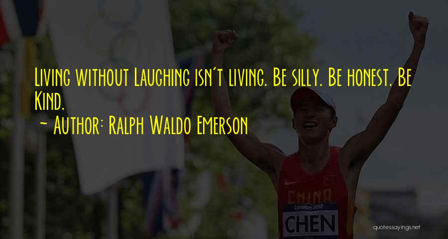 Ralph Waldo Emerson Quotes: Living Without Laughing Isn't Living. Be Silly. Be Honest. Be Kind.