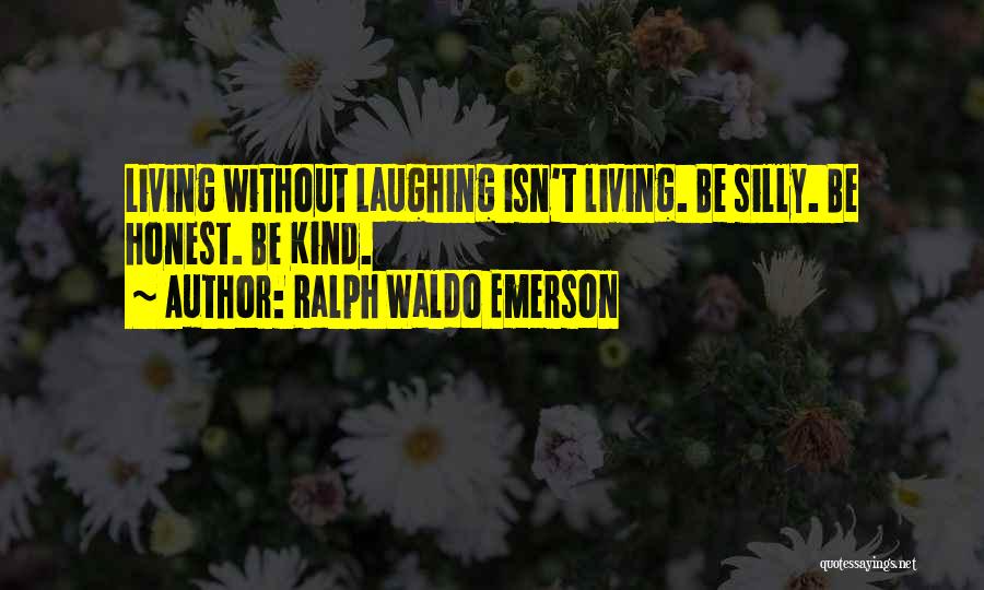 Ralph Waldo Emerson Quotes: Living Without Laughing Isn't Living. Be Silly. Be Honest. Be Kind.