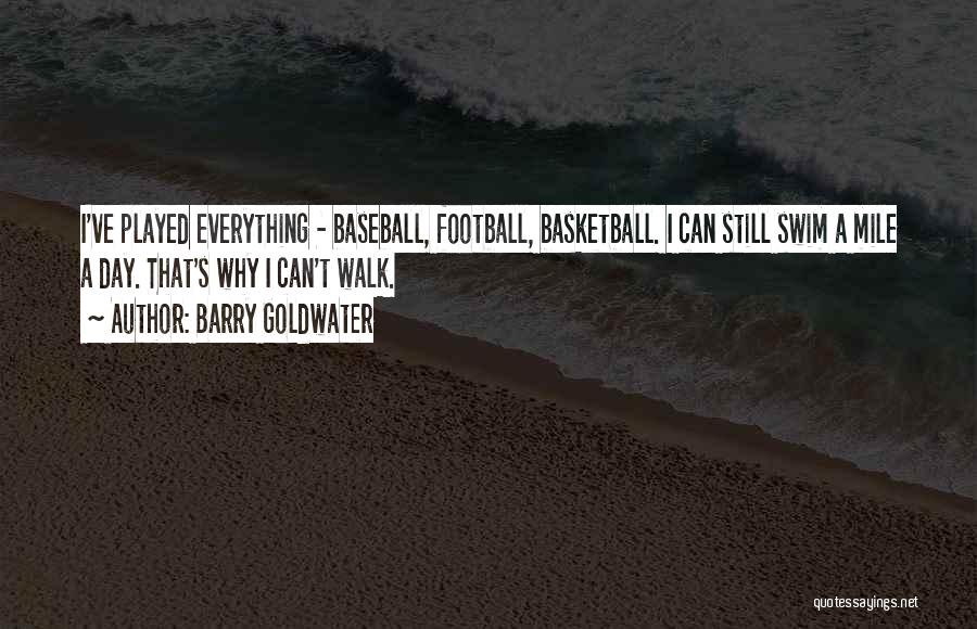 Barry Goldwater Quotes: I've Played Everything - Baseball, Football, Basketball. I Can Still Swim A Mile A Day. That's Why I Can't Walk.