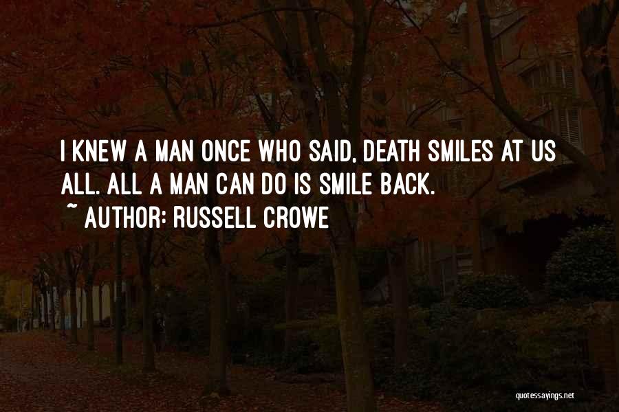 Russell Crowe Quotes: I Knew A Man Once Who Said, Death Smiles At Us All. All A Man Can Do Is Smile Back.