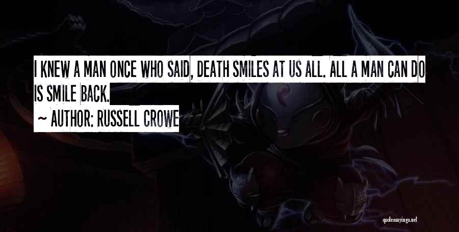 Russell Crowe Quotes: I Knew A Man Once Who Said, Death Smiles At Us All. All A Man Can Do Is Smile Back.