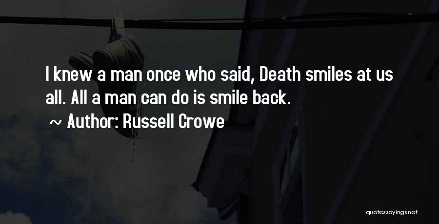 Russell Crowe Quotes: I Knew A Man Once Who Said, Death Smiles At Us All. All A Man Can Do Is Smile Back.