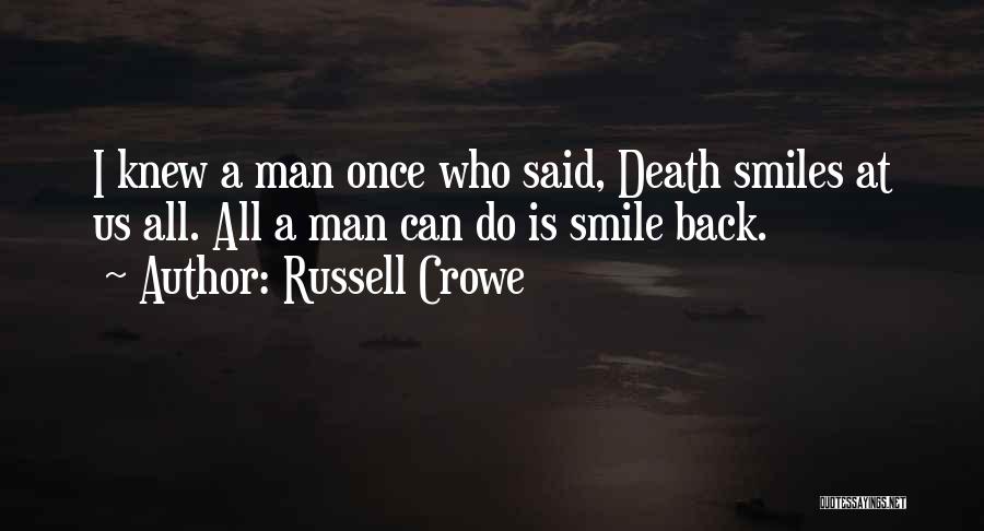 Russell Crowe Quotes: I Knew A Man Once Who Said, Death Smiles At Us All. All A Man Can Do Is Smile Back.