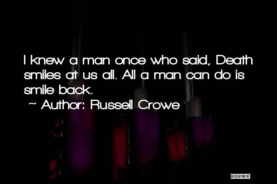 Russell Crowe Quotes: I Knew A Man Once Who Said, Death Smiles At Us All. All A Man Can Do Is Smile Back.