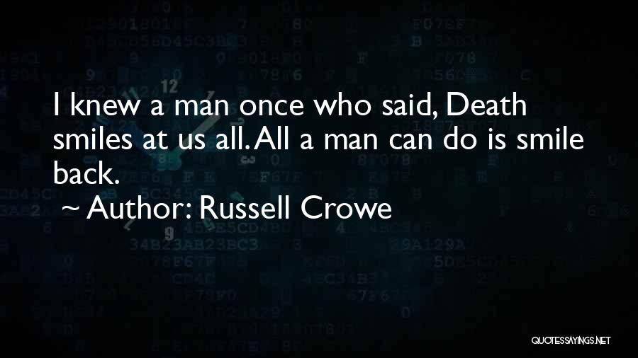 Russell Crowe Quotes: I Knew A Man Once Who Said, Death Smiles At Us All. All A Man Can Do Is Smile Back.