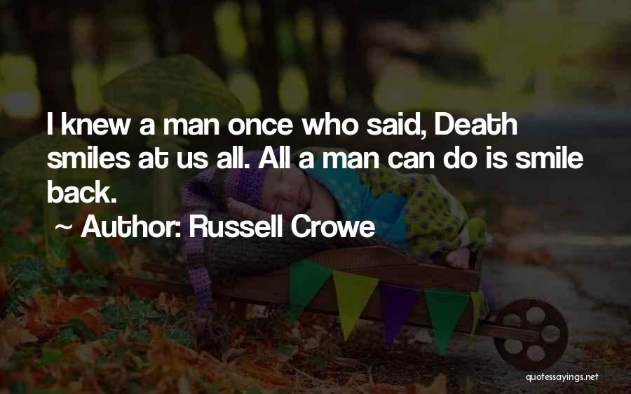 Russell Crowe Quotes: I Knew A Man Once Who Said, Death Smiles At Us All. All A Man Can Do Is Smile Back.