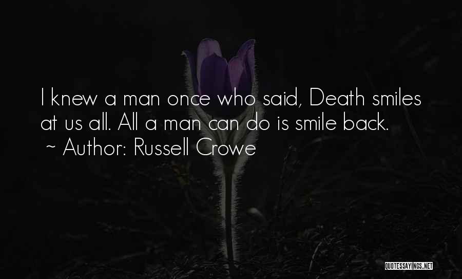 Russell Crowe Quotes: I Knew A Man Once Who Said, Death Smiles At Us All. All A Man Can Do Is Smile Back.