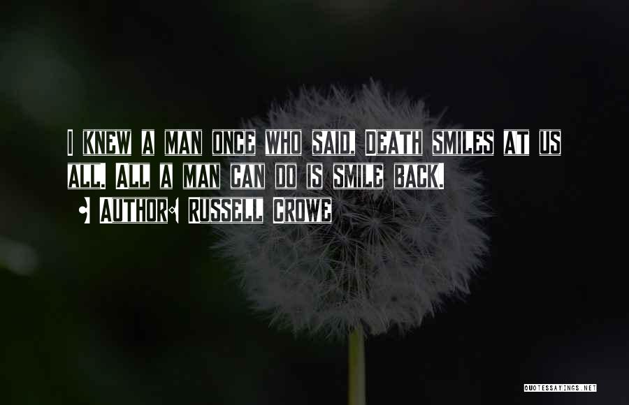 Russell Crowe Quotes: I Knew A Man Once Who Said, Death Smiles At Us All. All A Man Can Do Is Smile Back.