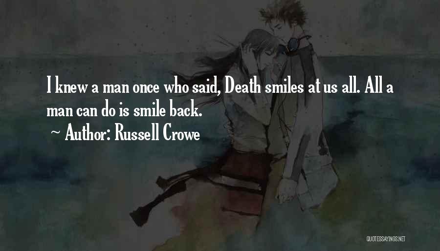 Russell Crowe Quotes: I Knew A Man Once Who Said, Death Smiles At Us All. All A Man Can Do Is Smile Back.