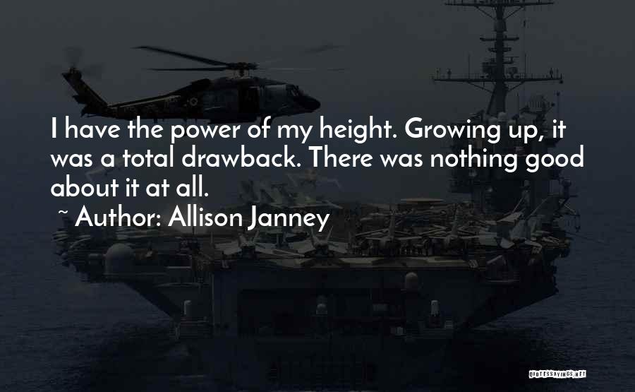 Allison Janney Quotes: I Have The Power Of My Height. Growing Up, It Was A Total Drawback. There Was Nothing Good About It