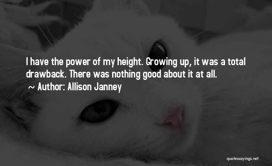 Allison Janney Quotes: I Have The Power Of My Height. Growing Up, It Was A Total Drawback. There Was Nothing Good About It