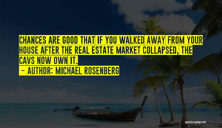 Michael Rosenberg Quotes: Chances Are Good That If You Walked Away From Your House After The Real Estate Market Collapsed, The Cavs Now