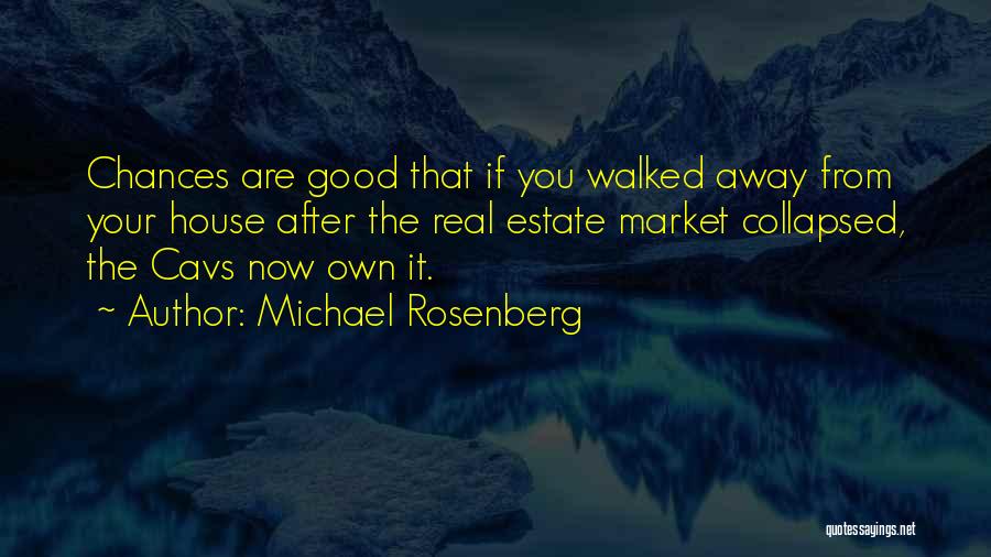 Michael Rosenberg Quotes: Chances Are Good That If You Walked Away From Your House After The Real Estate Market Collapsed, The Cavs Now