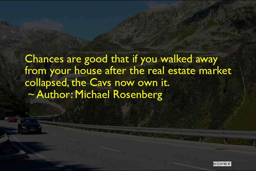 Michael Rosenberg Quotes: Chances Are Good That If You Walked Away From Your House After The Real Estate Market Collapsed, The Cavs Now