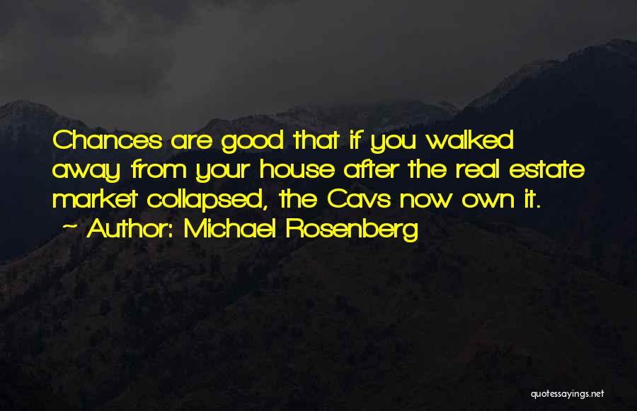 Michael Rosenberg Quotes: Chances Are Good That If You Walked Away From Your House After The Real Estate Market Collapsed, The Cavs Now