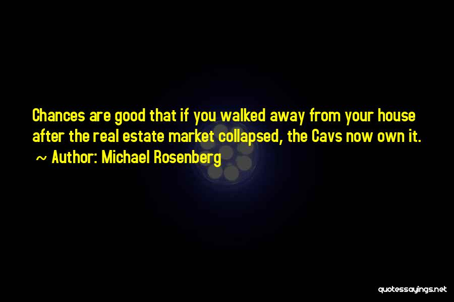 Michael Rosenberg Quotes: Chances Are Good That If You Walked Away From Your House After The Real Estate Market Collapsed, The Cavs Now