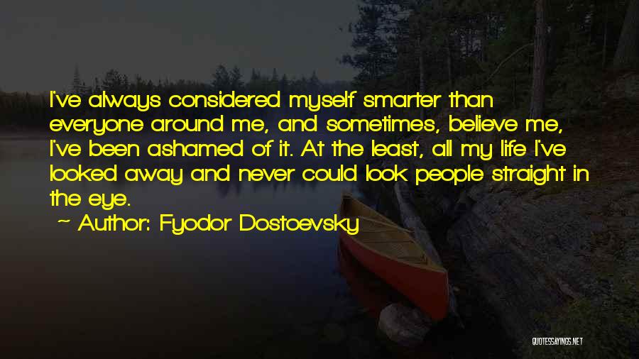 Fyodor Dostoevsky Quotes: I've Always Considered Myself Smarter Than Everyone Around Me, And Sometimes, Believe Me, I've Been Ashamed Of It. At The