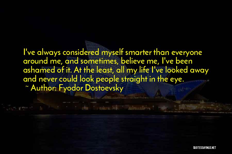 Fyodor Dostoevsky Quotes: I've Always Considered Myself Smarter Than Everyone Around Me, And Sometimes, Believe Me, I've Been Ashamed Of It. At The