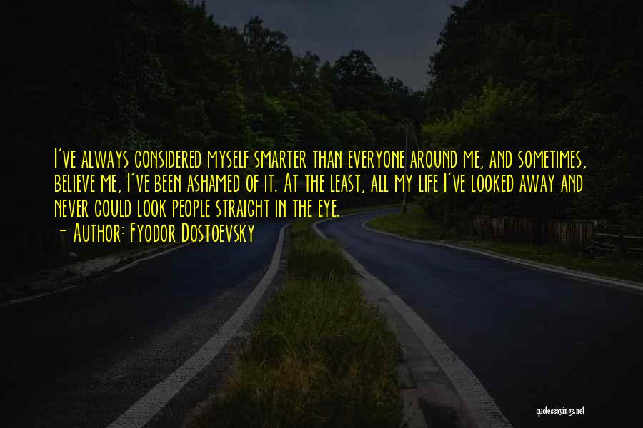 Fyodor Dostoevsky Quotes: I've Always Considered Myself Smarter Than Everyone Around Me, And Sometimes, Believe Me, I've Been Ashamed Of It. At The