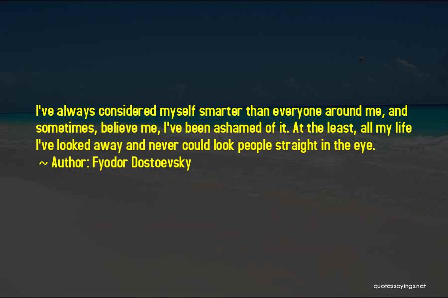 Fyodor Dostoevsky Quotes: I've Always Considered Myself Smarter Than Everyone Around Me, And Sometimes, Believe Me, I've Been Ashamed Of It. At The