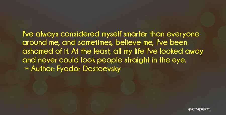 Fyodor Dostoevsky Quotes: I've Always Considered Myself Smarter Than Everyone Around Me, And Sometimes, Believe Me, I've Been Ashamed Of It. At The