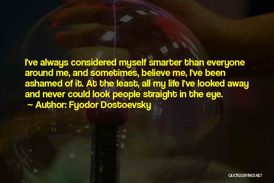 Fyodor Dostoevsky Quotes: I've Always Considered Myself Smarter Than Everyone Around Me, And Sometimes, Believe Me, I've Been Ashamed Of It. At The