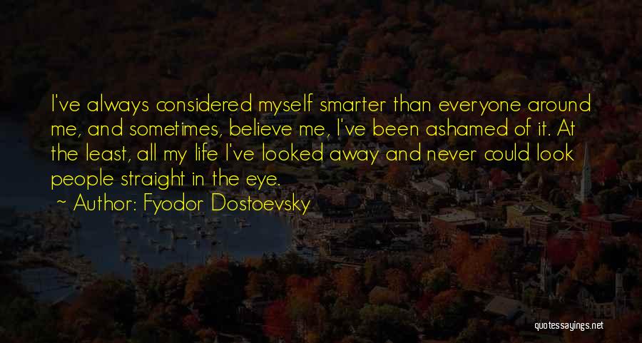 Fyodor Dostoevsky Quotes: I've Always Considered Myself Smarter Than Everyone Around Me, And Sometimes, Believe Me, I've Been Ashamed Of It. At The