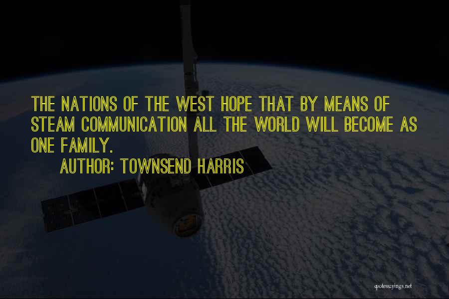 Townsend Harris Quotes: The Nations Of The West Hope That By Means Of Steam Communication All The World Will Become As One Family.