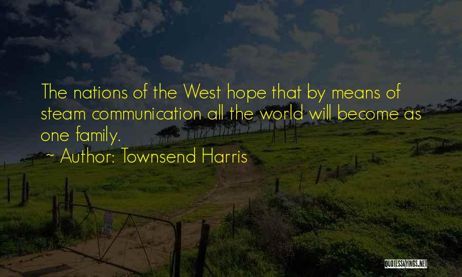 Townsend Harris Quotes: The Nations Of The West Hope That By Means Of Steam Communication All The World Will Become As One Family.