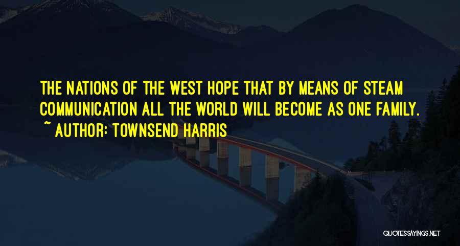 Townsend Harris Quotes: The Nations Of The West Hope That By Means Of Steam Communication All The World Will Become As One Family.