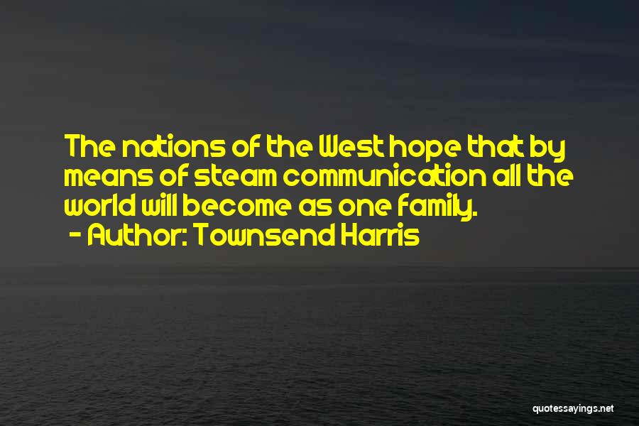 Townsend Harris Quotes: The Nations Of The West Hope That By Means Of Steam Communication All The World Will Become As One Family.