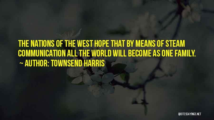 Townsend Harris Quotes: The Nations Of The West Hope That By Means Of Steam Communication All The World Will Become As One Family.