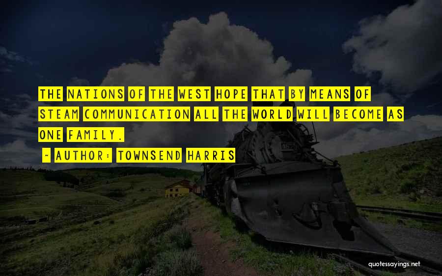 Townsend Harris Quotes: The Nations Of The West Hope That By Means Of Steam Communication All The World Will Become As One Family.