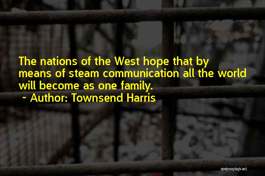 Townsend Harris Quotes: The Nations Of The West Hope That By Means Of Steam Communication All The World Will Become As One Family.