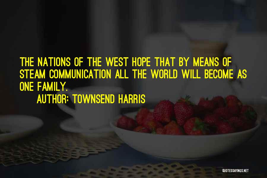 Townsend Harris Quotes: The Nations Of The West Hope That By Means Of Steam Communication All The World Will Become As One Family.
